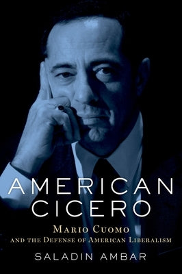 American Cicero: Mario Cuomo and the Defense of American Liberalism by Ambar, Saladin