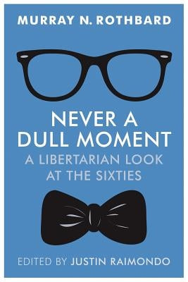 Never a Dull Moment: A Libertarian Look at the Sixties by Raimondo, Justin