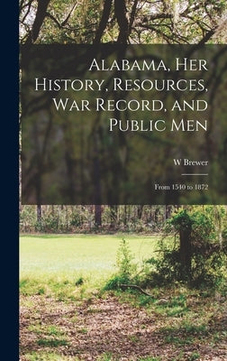 Alabama, her History, Resources, war Record, and Public Men: From 1540 to 1872 by Brewer, W.