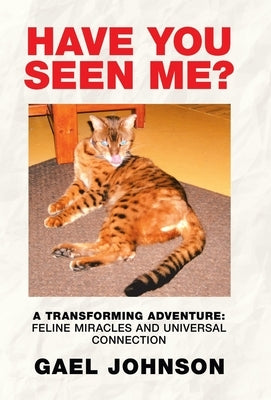 Have You Seen Me?: A Transforming Adventure: Feline Miracles and Universal Connection by Johnson, Gael
