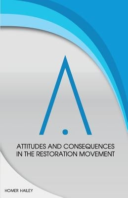 Attitudes and Consequences in the Restoration Movement by Hailey, Homer