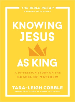 Knowing Jesus as King: A 10-Session Study on the Gospel of Matthew by Cobble, Tara-Leigh