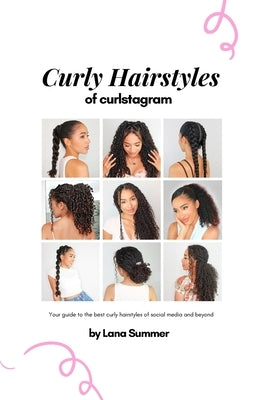 Curly Hairstyles of Curlstagram: Your guide to the best curly hairstyles of social media and beyond by Summer, Lana