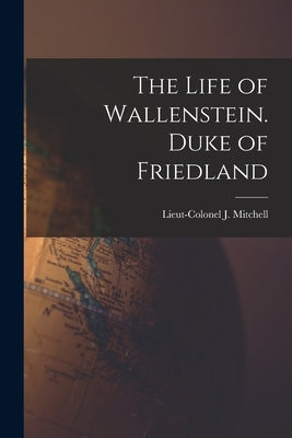 The Life of Wallenstein. Duke of Friedland by Mitchell, Lieut-Colonel J.