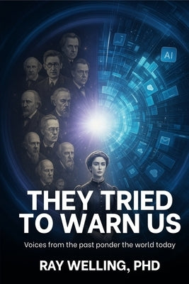 They Tried to Warn Us: Voices from the past ponder the world today by Welling, Ray