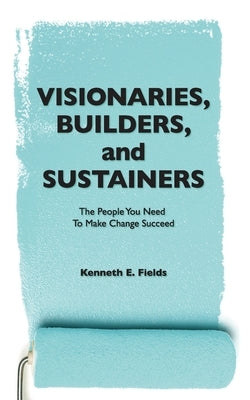 Visionaries, Builders, and Sustainers: The people you need to make change succeed by Burroughs, Bryant