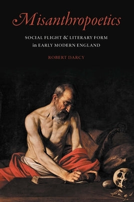 Misanthropoetics: Social Flight and Literary Form in Early Modern England by Darcy, Robert
