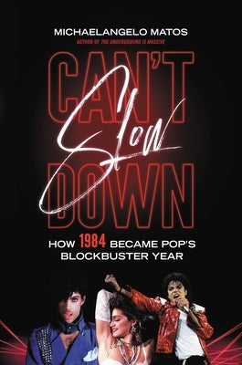 Can't Slow Down: How 1984 Became Pop's Blockbuster Year by Matos, Michaelangelo