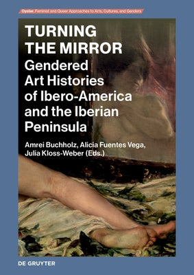 Turning the Mirror: Gendered Art Histories of Ibero-America and the Iberian Peninsula by Buchholz, Amrei