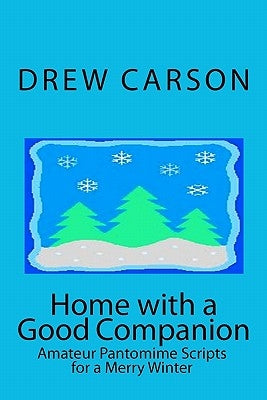 Home with a Good Companion: Amateur Pantomime Scripts for a Merry Winter by Carson, Drew