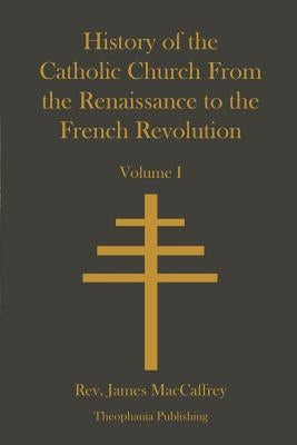 History of the Catholic Church From the Renaissance to the French Revolution by MacCaffrey, James