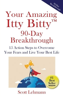 Your Amazing Itty Bitty(TM) 90-Day Breakthrough: 15 Action Steps to Overcome Your Fears and Live Your Best Life by Lehmann, Scott