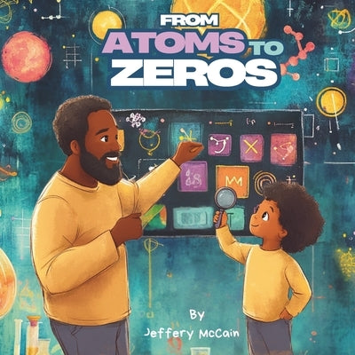 From Atoms to Zeros: Exploring the legacies of Black scientists and innovators, letter by letter. by McCain, Jeffery D.