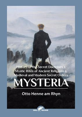Mysteria: History of the Secret Doctrines & Mystic Rites of Ancient Religions & Medieval and Modern Secret Orders by Henne Am Rhyn, Otto