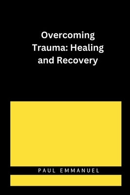 Overcoming Trauma: Healing and Recovery by Emmanuel, Paul
