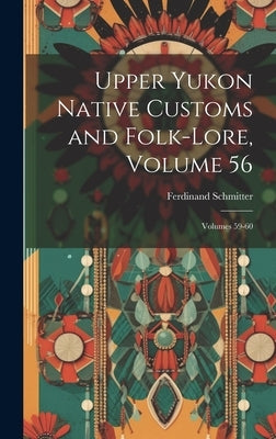 Upper Yukon Native Customs and Folk-Lore, Volume 56; volumes 59-60 by Schmitter, Ferdinand