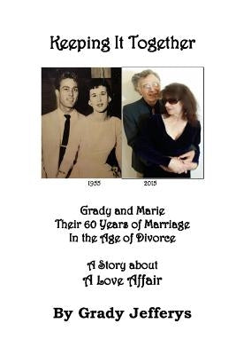 Keeping It Together: Grady and Marie-Their 60 Years of Marriage in the Age of Divorce-A Story about a Love Affair by Jefferys, Grady