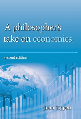 A Philosopher's Take on Economics: 2nd Edition by Tippett, John