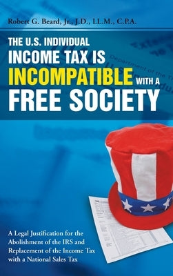 The U.S. Individual Income Tax Is Incompatible with a Free Society by Beard, Robert G., Jr.