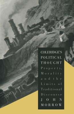 Coleridge's Political Thought: Property, Morality and the Limits of Traditional Discourse by Morrow, John