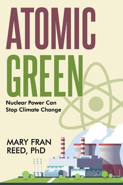 Atomic Green: Nuclear Power Can Stop Climate Change by Reed, Mary Fran