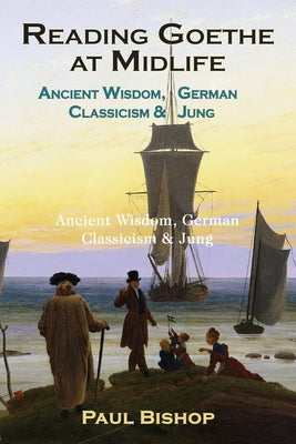 Reading Goethe at Midlife: Ancient Wisdom, German Classicism, and Jung by Bishop, Paul
