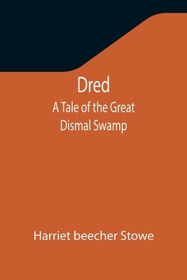 Dred: A Tale of the Great Dismal Swamp by Stowe, Harriet Beecher