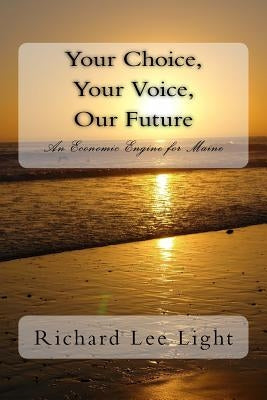 Your choice, Your Voice, Our Future: An Application for Maine's Governorship 2018 by Light, Richard