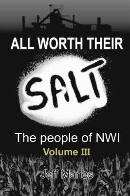 All Worth Their Salt: Volume 3: The people of NWI Volume 3 by Manes, Jeff