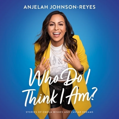 Who Do I Think I Am?: Stories of Chola Wishes and Caviar Dreams by Johnson-Reyes, Anjelah