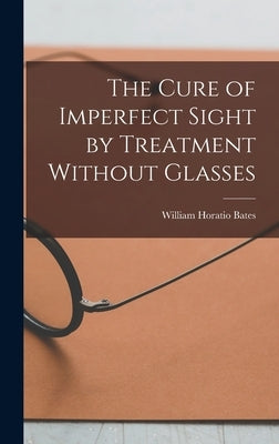 The Cure of Imperfect Sight by Treatment Without Glasses by Bates, William Horatio