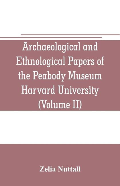 Archaeological and Ethnological Papers of the Peabody Museum Harvard University (Volume II): The fundamental principles of Old and New world civilizat by Nuttall, Zelia