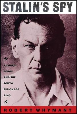 Stalin's Spy: Richard Sorge and the Tokyo Espionage Ring by Whymant, Robert