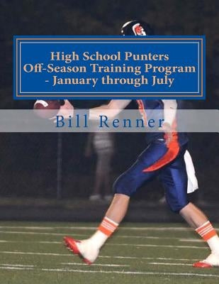 High School Punters Off-Season Training Program - January through July by Renner, Bill