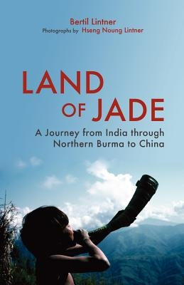 Land of Jade: A Journey from India Through Northern Burma to China by Lintner, Bertil