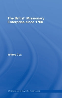 The British Missionary Enterprise Since 1700 by Cox, Jeffrey