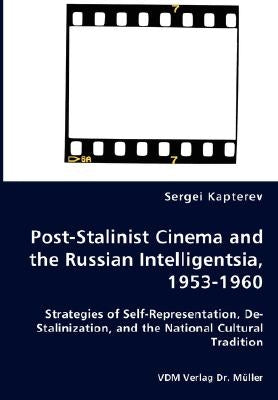 Post-Stalinist Cinema and the Russian Intelligentsia, 1953-1960 - Strategies of Self-Representation, De-Stalinization, and the National Cultural Tradi by Kapterev, Sergei