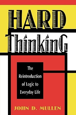 Hard Thinking: The Reintroduction of Logic to Everyday Life by Mullen, John D.