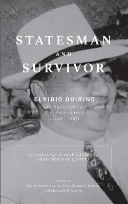Statesman And Survivor: ELPIDIO QUIRINO 6TH PRESIDENT OF THE PHILIPPINES: 125 Timeless and Inspirational Presidential Quotes by Quirino, Elizabeth Ann B.