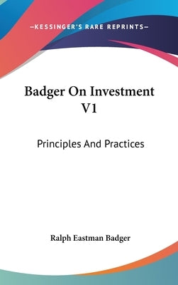 Badger On Investment V1: Principles And Practices by Badger, Ralph Eastman