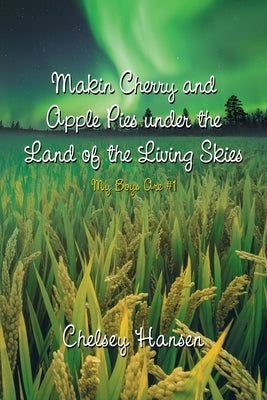 Makin Cherry and Apple Pies Under the Land of the Living Skies: My Boys Are #1 by Hansen, Chelsey