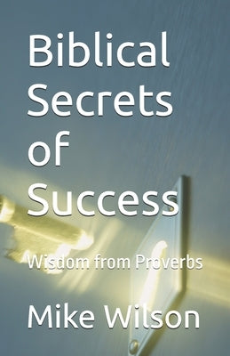 Biblical Secrets of Success: Wisdom from Proverbs by Wilson, Mike