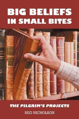 Big Beliefs in Small Bites: The Pilgrim's Projects by Nicholson, Reg