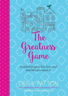 The Greatness Game: Inspired ways to live, love, and lead like you mean it. by Patton, Dena