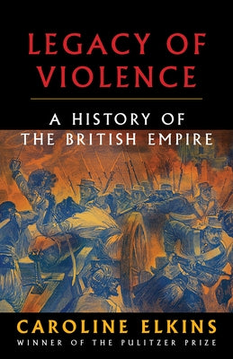 Legacy of Violence: A History of the British Empire by Elkins, Caroline