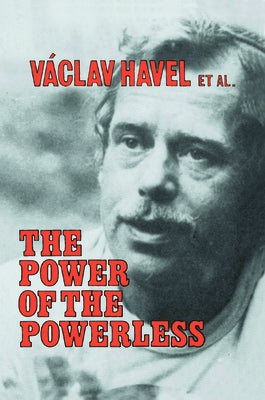 The Power of the Powerless: Citizens Against the State in Central Eastern Europe by Havel, Vaclav