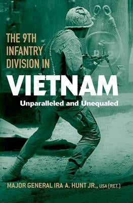 The 9th Infantry Division in Vietnam: Unparalleled and Unequaled by Hunt, Ira A.