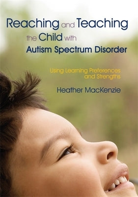 Reaching and Teaching the Child with Autism Spectrum Disorder: Using Learning Preferences and Strengths by MacKenzie, Heather