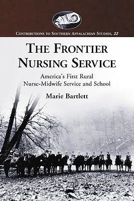 The Frontier Nursing Service: America's First Rural Nurse-Midwife Service and School by Bartlett, Marie
