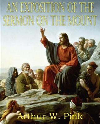 An Exposition of the Sermon on the Mount by Pink, Arthur W.